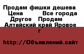 Продам фишки дешева  › Цена ­ 550 - Все города Другое » Продам   . Алтайский край,Яровое г.